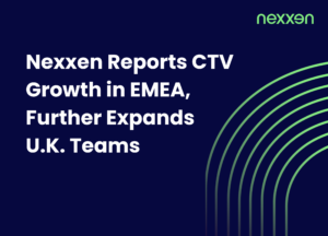 Nexxen Reports CTV Growth in EMEA, Further Expands U.K. Teams